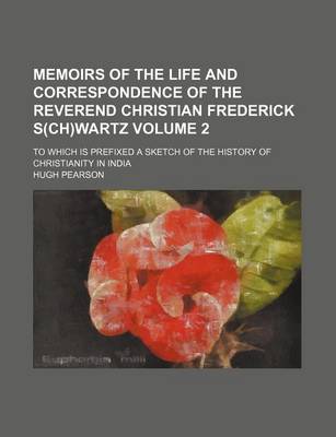 Book cover for Memoirs of the Life and Correspondence of the Reverend Christian Frederick S(ch)Wartz Volume 2; To Which Is Prefixed a Sketch of the History of Christ
