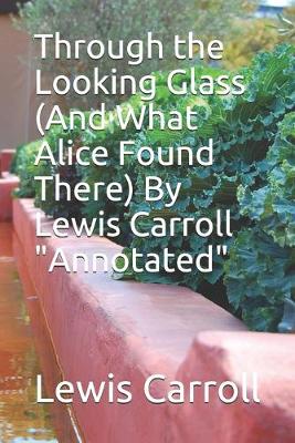 Book cover for Through the Looking Glass (And What Alice Found There) By Lewis Carroll "Annotated"
