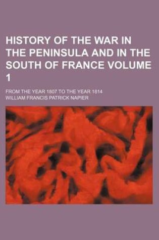 Cover of History of the War in the Peninsula and in the South of France Volume 1; From the Year 1807 to the Year 1814