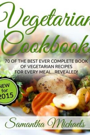 Cover of Vegetarian Cookbooks: 70 of the Best Ever Complete Book of Vegetarian Recipes for Every Meal...Revealed!