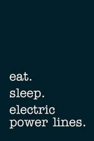 Cover of Eat. Sleep. Electrical Power Lines. - Lined Notebook