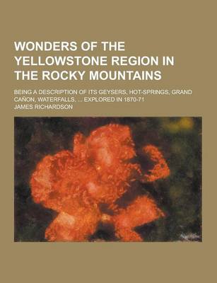 Book cover for Wonders of the Yellowstone Region in the Rocky Mountains; Being a Description of Its Geysers, Hot-Springs, Grand Canon, Waterfalls, ... Explored in 18