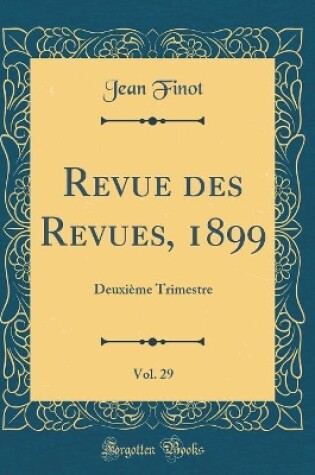 Cover of Revue des Revues, 1899, Vol. 29: Deuxième Trimestre (Classic Reprint)