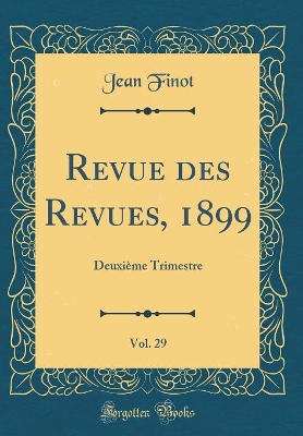 Book cover for Revue des Revues, 1899, Vol. 29: Deuxième Trimestre (Classic Reprint)