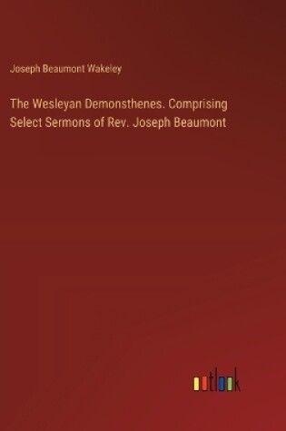 Cover of The Wesleyan Demonsthenes. Comprising Select Sermons of Rev. Joseph Beaumont