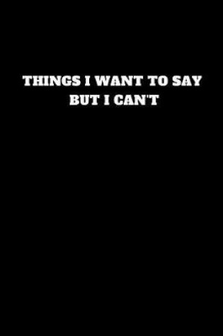 Cover of Things I Want to Say But I Can't