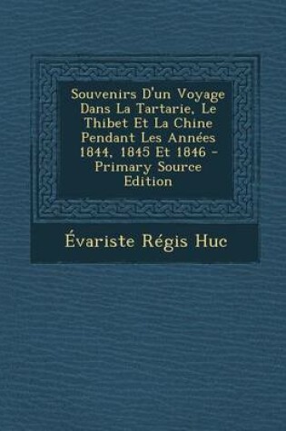 Cover of Souvenirs D'Un Voyage Dans La Tartarie, Le Thibet Et La Chine Pendant Les Annees 1844, 1845 Et 1846 - Primary Source Edition