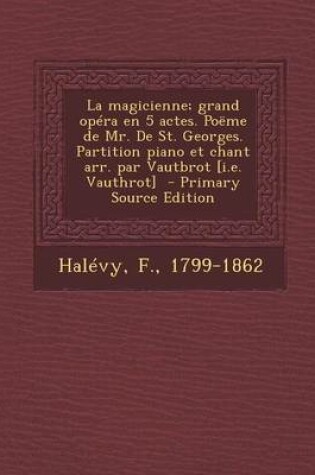 Cover of La Magicienne; Grand Opera En 5 Actes. Poeme de Mr. de St. Georges. Partition Piano Et Chant Arr. Par Vautbrot [I.E. Vauthrot] - Primary Source Edition