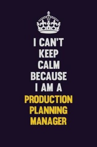 Cover of I Can't Keep Calm Because I Am A Production Planning Manager