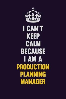 Book cover for I Can't Keep Calm Because I Am A Production Planning Manager