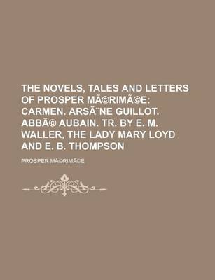 Book cover for The Novels, Tales and Letters of Prosper Merimee; Carmen. Arsene Guillot. ABBE Aubain. Tr. by E. M. Waller, the Lady Mary Loyd and E. B. Thompson