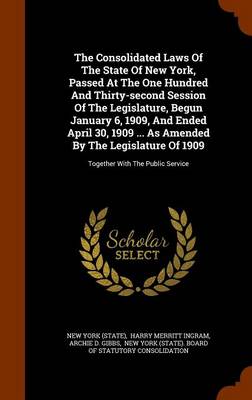 Book cover for The Consolidated Laws of the State of New York, Passed at the One Hundred and Thirty-Second Session of the Legislature, Begun January 6, 1909, and Ended April 30, 1909 ... as Amended by the Legislature of 1909