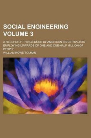 Cover of Social Engineering Volume 3; A Record of Things Done by American Industrialists Employing Upwards of One and One-Half Million of People