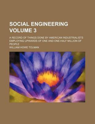 Book cover for Social Engineering Volume 3; A Record of Things Done by American Industrialists Employing Upwards of One and One-Half Million of People