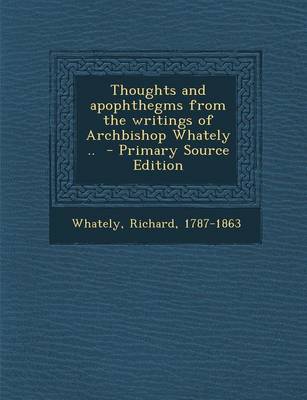 Book cover for Thoughts and Apophthegms from the Writings of Archbishop Whately .. - Primary Source Edition