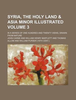 Book cover for Syria, the Holy Land & Asia Minor Illustrated Volume 3; In a Series of One Hundred and Twenty Views, Drawn from Nature