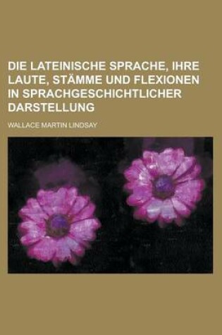 Cover of Die Lateinische Sprache, Ihre Laute, Stamme Und Flexionen in Sprachgeschichtlicher Darstellung