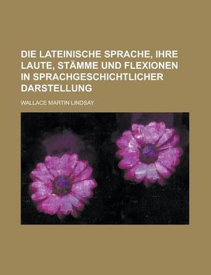 Book cover for Die Lateinische Sprache, Ihre Laute, Stamme Und Flexionen in Sprachgeschichtlicher Darstellung