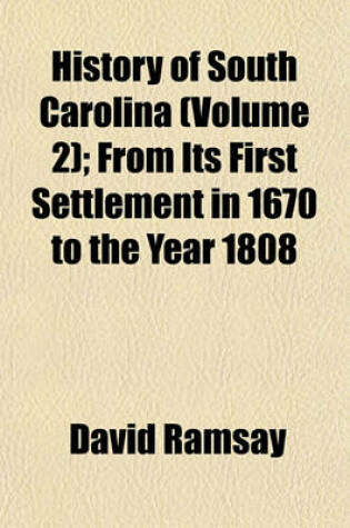 Cover of History of South Carolina (Volume 2); From Its First Settlement in 1670 to the Year 1808