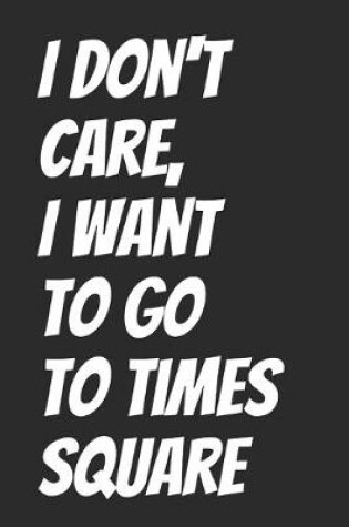 Cover of I Don't Care, I Want To Go To Times Square