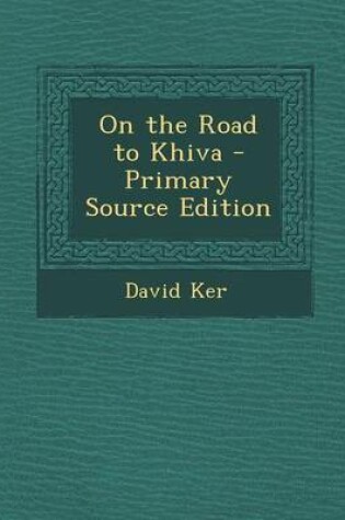 Cover of On the Road to Khiva - Primary Source Edition