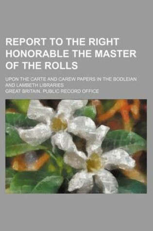 Cover of Report to the Right Honorable the Master of the Rolls; Upon the Carte and Carew Papers in the Bodleian and Lambeth Libraries