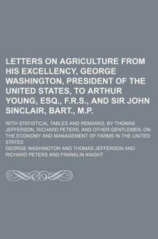 Cover of Letters on Agriculture from His Excellency, George Washington, President of the United States, to Arthur Young, Esq., F.R.S., and Sir John Sinclair, Bart., M.P.; With Statistical Tables and Remarks, by Thomas Jefferson, Richard Peters, and Other Gentlemen