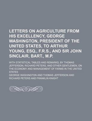 Book cover for Letters on Agriculture from His Excellency, George Washington, President of the United States, to Arthur Young, Esq., F.R.S., and Sir John Sinclair, Bart., M.P.; With Statistical Tables and Remarks, by Thomas Jefferson, Richard Peters, and Other Gentlemen