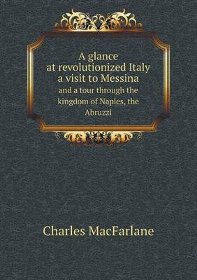 Book cover for A glance at revolutionized Italy a visit to Messina and a tour through the kingdom of Naples, the Abruzzi