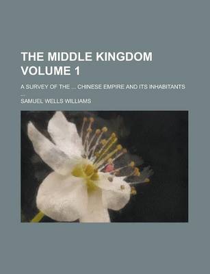Book cover for The Middle Kingdom; A Survey of the ... Chinese Empire and Its Inhabitants ... Volume 1