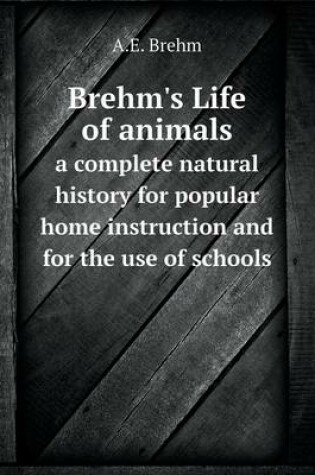 Cover of Brehm's Life of animals a complete natural history for popular home instruction and for the use of schools