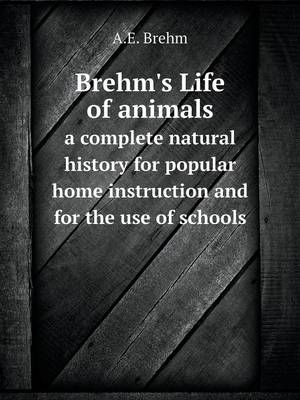 Book cover for Brehm's Life of animals a complete natural history for popular home instruction and for the use of schools