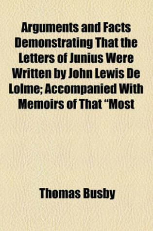 Cover of Arguments and Facts Demonstrating That the Letters of Junius Were Written by John Lewis de Lolme; Accompanied with Memoirs of That "Most Ingenious Foreigner"