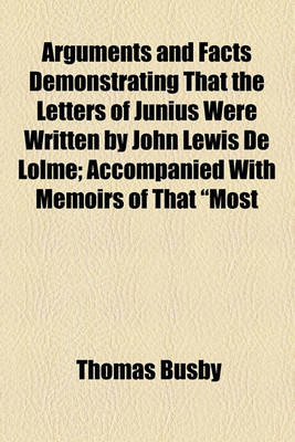 Book cover for Arguments and Facts Demonstrating That the Letters of Junius Were Written by John Lewis de Lolme; Accompanied with Memoirs of That "Most Ingenious Foreigner"