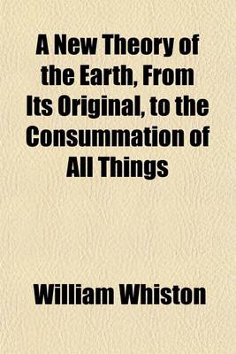 Book cover for A New Theory of the Earth, from Its Original, to the Consummation of All Things; Wherein the Creation of the World in Six Days, the Universal Deluge, and the General Conflagration, as Laid Down in the Holy Scriptures, Are Shewn to Be