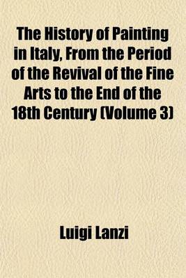 Book cover for The History of Painting in Italy, from the Period of the Revival of the Fine Arts to the End of the 18th Century (Volume 3)