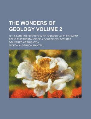 Book cover for The Wonders of Geology Volume 2; Or, a Familiar Exposition of Geological Phenomena Being the Substance of a Course of Lectures Delivered at Brighton