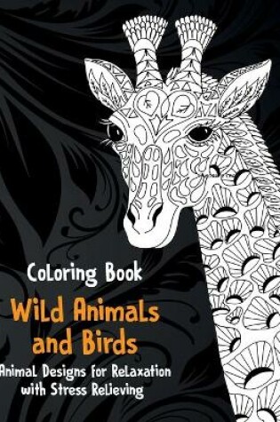 Cover of Wild Animals and Birds - Coloring Book - Animal Designs for Relaxation with Stress Relieving