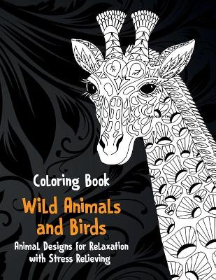 Cover of Wild Animals and Birds - Coloring Book - Animal Designs for Relaxation with Stress Relieving