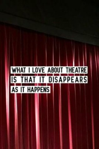 Cover of What I love about theatre is that it disappears as it happens