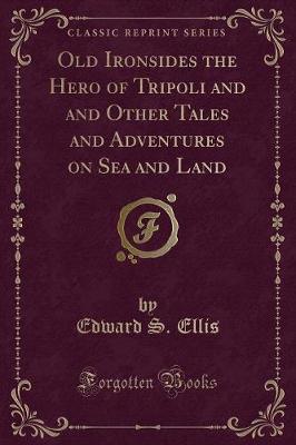 Book cover for Old Ironsides the Hero of Tripoli and and Other Tales and Adventures on Sea and Land (Classic Reprint)