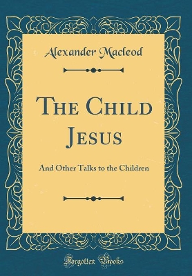 Book cover for The Child Jesus: And Other Talks to the Children (Classic Reprint)