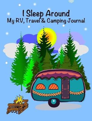 Book cover for I Sleep Around, My Rv, Travel Trailer and Camping Journal