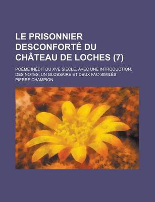 Book cover for Le Prisonnier Desconforte Du Chateau de Loches; Poeme Inedit Du Xve Siecle, Avec Une Introduction, Des Notes, Un Glossaire Et Deux Fac-Similes (7)