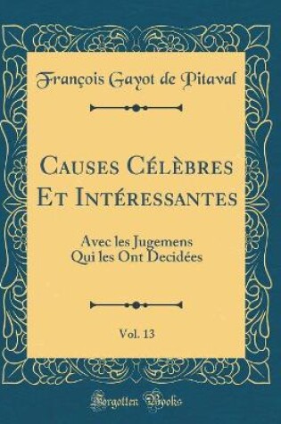 Cover of Causes Célèbres Et Intéressantes, Vol. 13: Avec les Jugemens Qui les Ont Decidées (Classic Reprint)