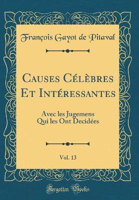 Book cover for Causes Célèbres Et Intéressantes, Vol. 13: Avec les Jugemens Qui les Ont Decidées (Classic Reprint)