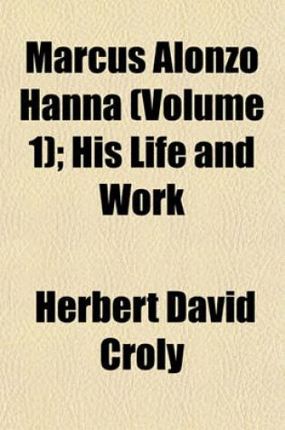 Cover of Marcus Alonzo Hanna (Volume 1); His Life and Work