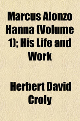 Book cover for Marcus Alonzo Hanna (Volume 1); His Life and Work