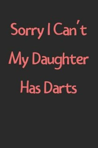 Cover of Sorry I Can't My Daughter Has Darts