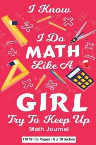 Cover of I Know I Do Math Like A Girl Try To Keep Up Math Journal 110 White Pages 8x10 inches